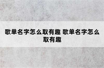 歌单名字怎么取有趣 歌单名字怎么取有趣